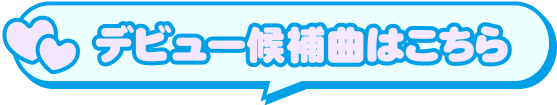 デビュー候補曲はこちら