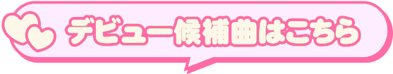 デビュー候補曲はこちら